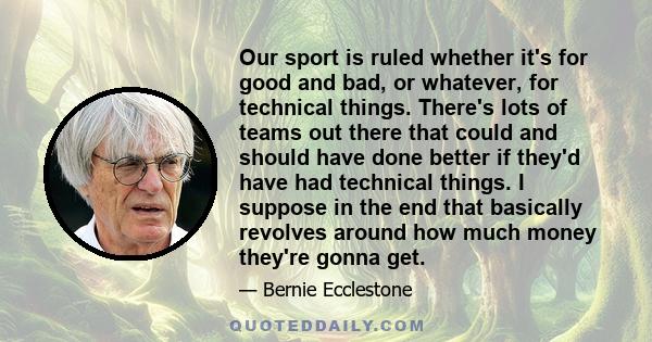 Our sport is ruled whether it's for good and bad, or whatever, for technical things. There's lots of teams out there that could and should have done better if they'd have had technical things. I suppose in the end that