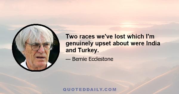 Two races we've lost which I'm genuinely upset about were India and Turkey.