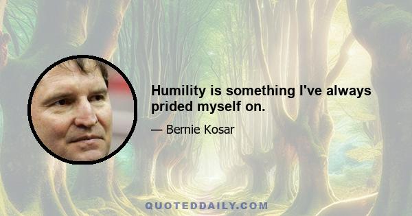 Humility is something I've always prided myself on.