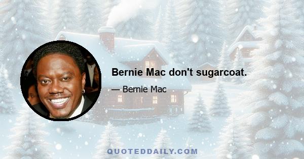 Bernie Mac don't sugarcoat.