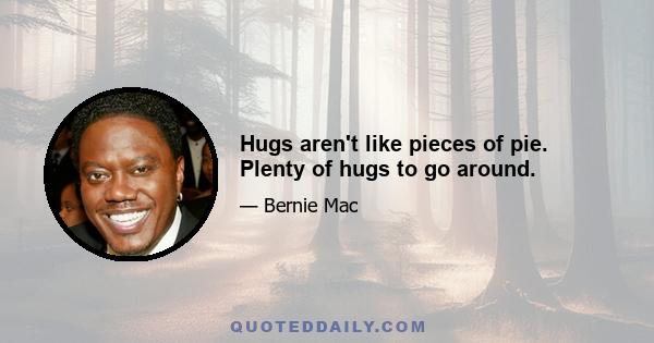 Hugs aren't like pieces of pie. Plenty of hugs to go around.