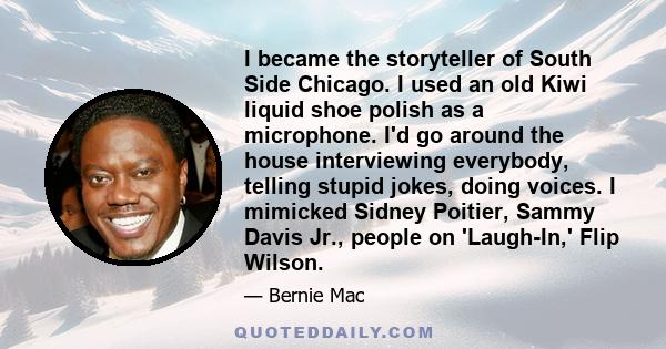 I became the storyteller of South Side Chicago. I used an old Kiwi liquid shoe polish as a microphone. I'd go around the house interviewing everybody, telling stupid jokes, doing voices. I mimicked Sidney Poitier, Sammy 