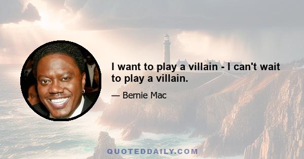 I want to play a villain - I can't wait to play a villain.