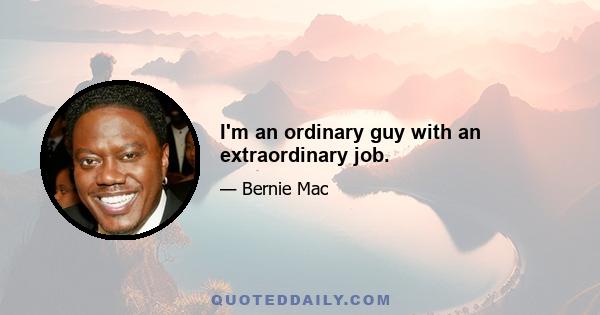 I'm an ordinary guy with an extraordinary job.