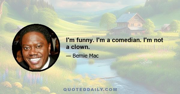 I'm funny. I'm a comedian. I'm not a clown.