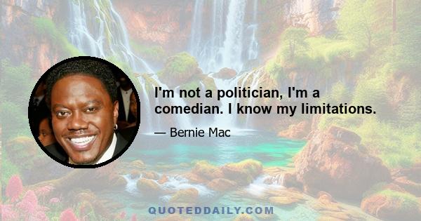 I'm not a politician, I'm a comedian. I know my limitations.