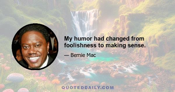 My humor had changed from foolishness to making sense.