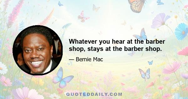 Whatever you hear at the barber shop, stays at the barber shop.