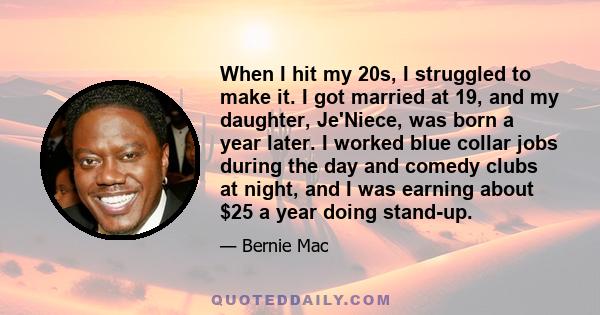 When I hit my 20s, I struggled to make it. I got married at 19, and my daughter, Je'Niece, was born a year later. I worked blue collar jobs during the day and comedy clubs at night, and I was earning about $25 a year