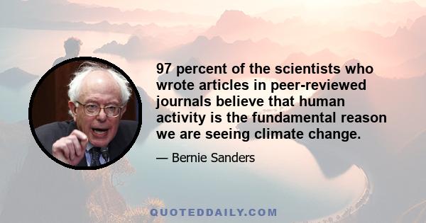 97 percent of the scientists who wrote articles in peer-reviewed journals believe that human activity is the fundamental reason we are seeing climate change.