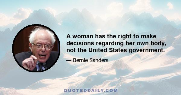 A woman has the right to make decisions regarding her own body, not the United States government.