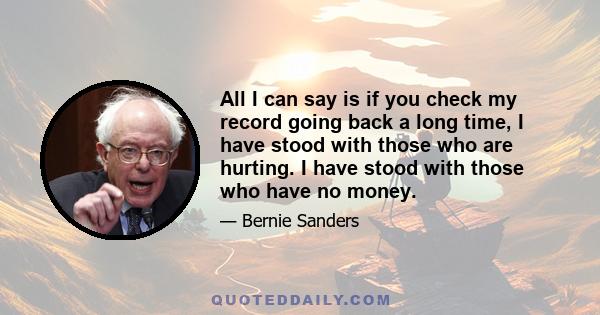 All I can say is if you check my record going back a long time, I have stood with those who are hurting. I have stood with those who have no money.