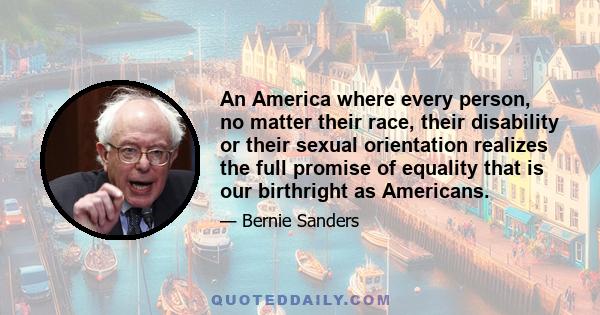 An America where every person, no matter their race, their disability or their sexual orientation realizes the full promise of equality that is our birthright as Americans.