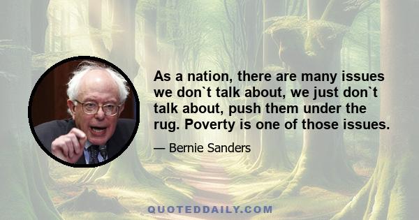 As a nation, there are many issues we don`t talk about, we just don`t talk about, push them under the rug. Poverty is one of those issues.