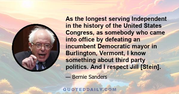 As the longest serving Independent in the history of the United States Congress, as somebody who came into office by defeating an incumbent Democratic mayor in Burlington, Vermont, I know something about third party