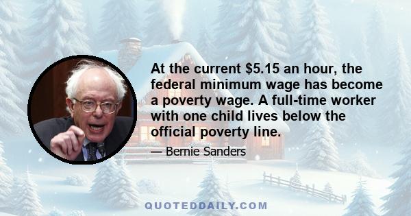 At the current $5.15 an hour, the federal minimum wage has become a poverty wage. A full-time worker with one child lives below the official poverty line.