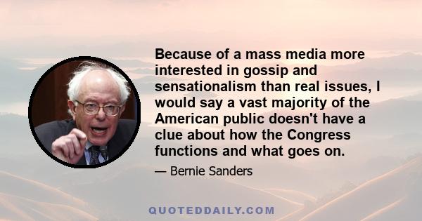 Because of a mass media more interested in gossip and sensationalism than real issues, I would say a vast majority of the American public doesn't have a clue about how the Congress functions and what goes on.