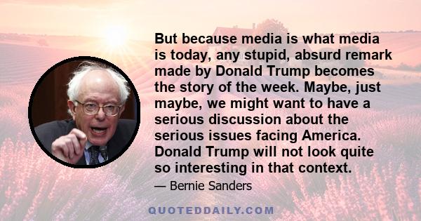 But because media is what media is today, any stupid, absurd remark made by Donald Trump becomes the story of the week. Maybe, just maybe, we might want to have a serious discussion about the serious issues facing