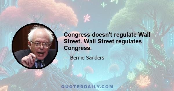 Congress doesn't regulate Wall Street. Wall Street regulates Congress.