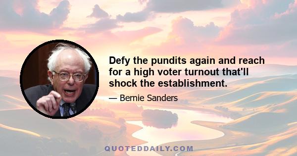 Defy the pundits again and reach for a high voter turnout that'll shock the establishment.