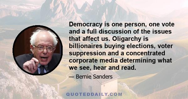 Democracy is one person, one vote and a full discussion of the issues that affect us. Oligarchy is billionaires buying elections, voter suppression and a concentrated corporate media determining what we see, hear and