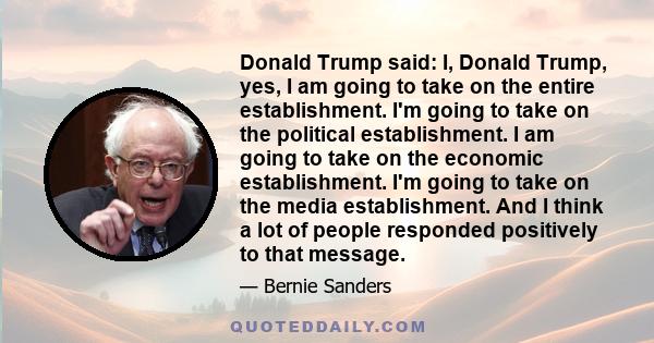 Donald Trump said: I, Donald Trump, yes, I am going to take on the entire establishment. I'm going to take on the political establishment. I am going to take on the economic establishment. I'm going to take on the media 