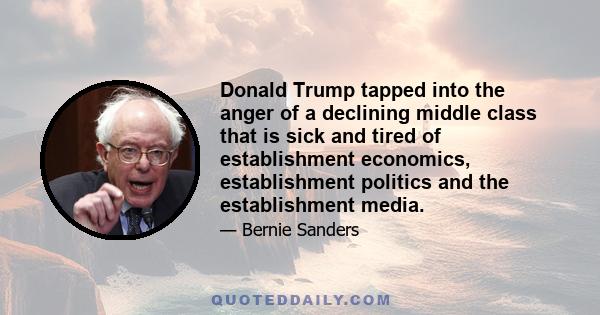 Donald Trump tapped into the anger of a declining middle class that is sick and tired of establishment economics, establishment politics and the establishment media.