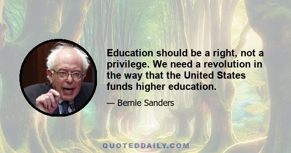 Education should be a right, not a privilege. We need a revolution in the way that the United States funds higher education.