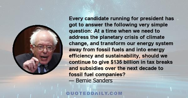 Every candidate running for president has got to answer the following very simple question: At a time when we need to address the planetary crisis of climate change, and transform our energy system away from fossil