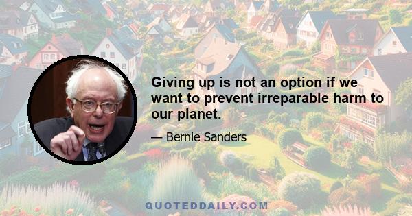 Giving up is not an option if we want to prevent irreparable harm to our planet.