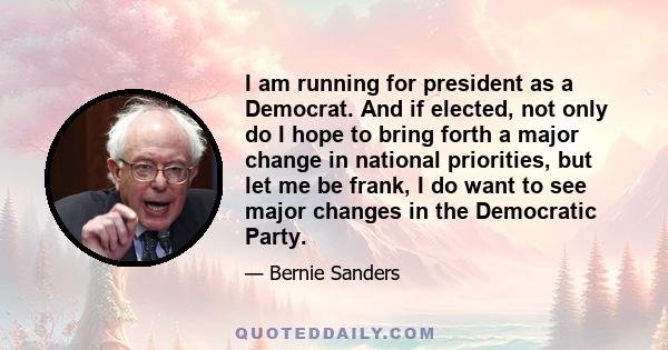 I am running for president as a Democrat. And if elected, not only do I hope to bring forth a major change in national priorities, but let me be frank, I do want to see major changes in the Democratic Party.