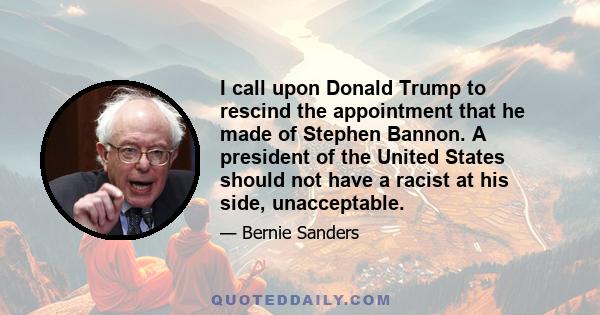 I call upon Donald Trump to rescind the appointment that he made of Stephen Bannon. A president of the United States should not have a racist at his side, unacceptable.