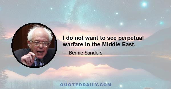 I do not want to see perpetual warfare in the Middle East.