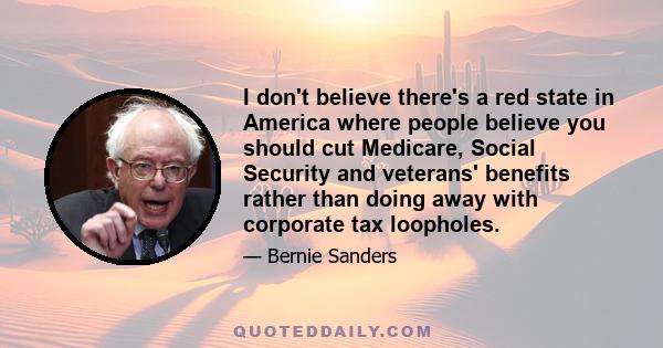 I don't believe there's a red state in America where people believe you should cut Medicare, Social Security and veterans' benefits rather than doing away with corporate tax loopholes.