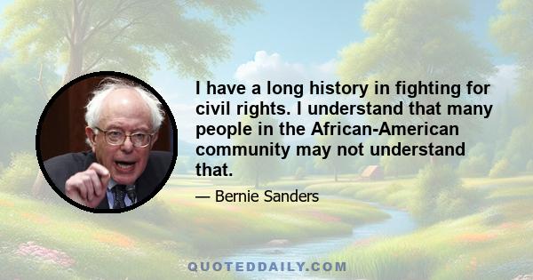 I have a long history in fighting for civil rights. I understand that many people in the African-American community may not understand that.