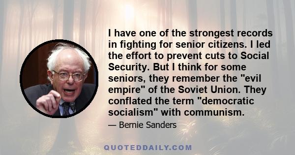 I have one of the strongest records in fighting for senior citizens. I led the effort to prevent cuts to Social Security. But I think for some seniors, they remember the evil empire of the Soviet Union. They conflated