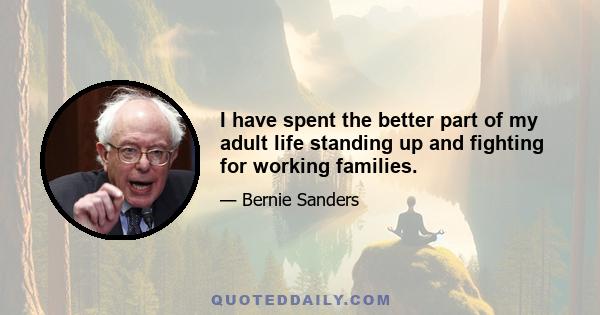 I have spent the better part of my adult life standing up and fighting for working families.