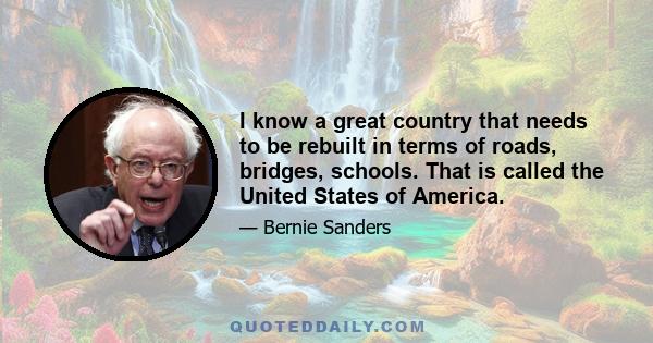 I know a great country that needs to be rebuilt in terms of roads, bridges, schools. That is called the United States of America.