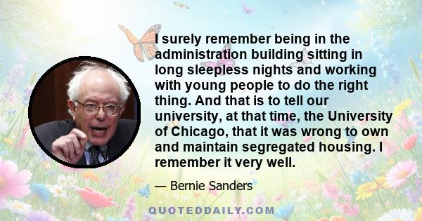 I surely remember being in the administration building sitting in long sleepless nights and working with young people to do the right thing. And that is to tell our university, at that time, the University of Chicago,