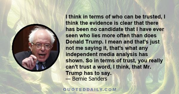 I think in terms of who can be trusted, I think the evidence is clear that there has been no candidate that I have ever seen who lies more often than does Donald Trump. I mean and that's just not me saying it, that's