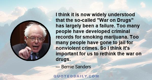 I think it is now widely understood that the so-called War on Drugs has largely been a failure. Too many people have developed criminal records for smoking marijuana. Too many people have gone to jail for nonviolent