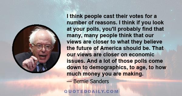 I think people cast their votes for a number of reasons. I think if you look at your polls, you'll probably find that many, many people think that our views are closer to what they believe the future of America should