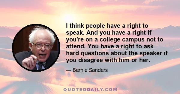 I think people have a right to speak. And you have a right if you're on a college campus not to attend. You have a right to ask hard questions about the speaker if you disagree with him or her.