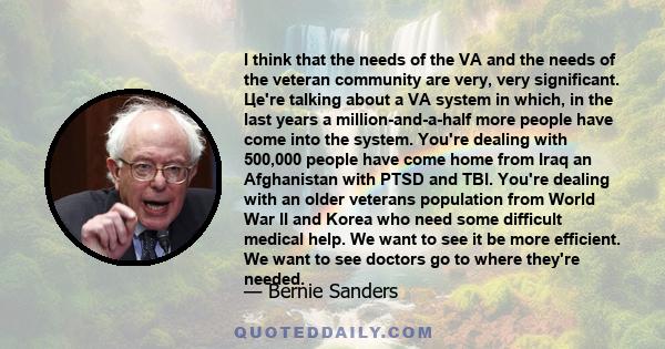 I think that the needs of the VA and the needs of the veteran community are very, very significant. Цe're talking about a VA system in which, in the last years a million-and-a-half more people have come into the system. 