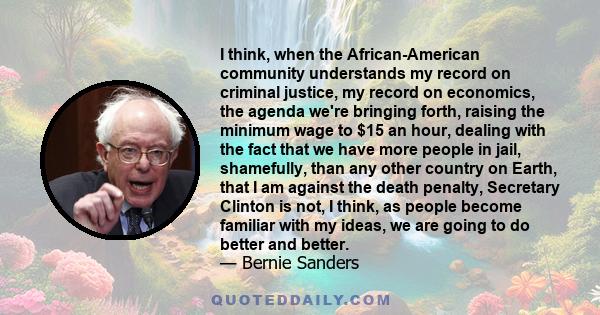 I think, when the African-American community understands my record on criminal justice, my record on economics, the agenda we're bringing forth, raising the minimum wage to $15 an hour, dealing with the fact that we