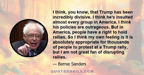 I think, you know, that Trump has been incredibly divisive. I think he's insulted almost every group in America. I think his policies are outrageous. But in America, people have a right to hold rallies. So I think my