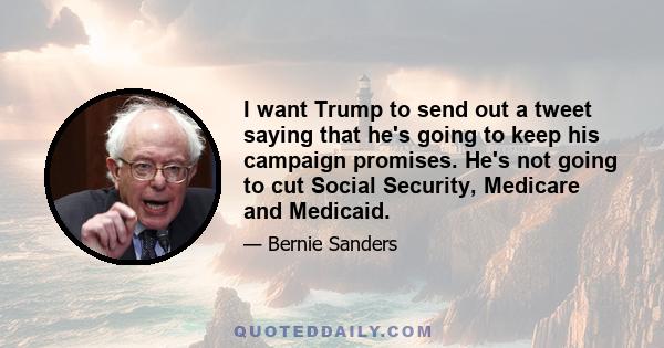 I want Trump to send out a tweet saying that he's going to keep his campaign promises. He's not going to cut Social Security, Medicare and Medicaid.