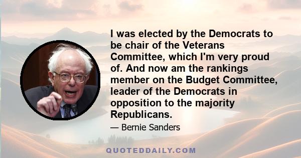 I was elected by the Democrats to be chair of the Veterans Committee, which I'm very proud of. And now am the rankings member on the Budget Committee, leader of the Democrats in opposition to the majority Republicans.