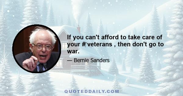 If you can't afford to take care of your #‎ veterans , then don't go to war.