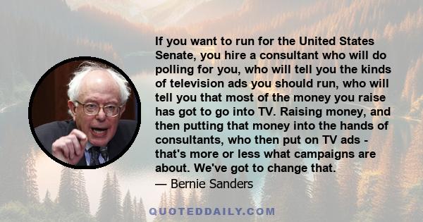 If you want to run for the United States Senate, you hire a consultant who will do polling for you, who will tell you the kinds of television ads you should run, who will tell you that most of the money you raise has